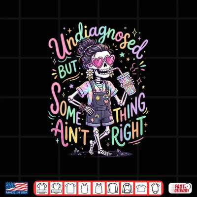 Design Undiagnosed But Something Aint Right Funny Skeleton Shirt