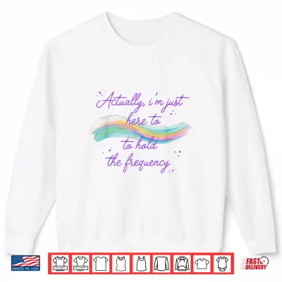 Sweatshirt Actually Im Just Here to Hold The Frequency Funny Saying Shirt