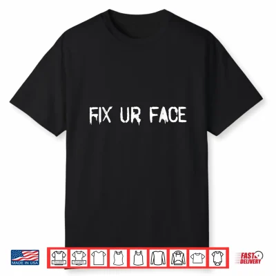 Fix Ur Face Fix Your Face Funny Sarcastic Quote Humor Shirt