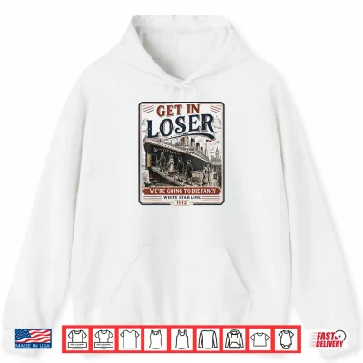 Hoodie Get in Loser Were Going to Die Fancy RMS Titanic Shirt