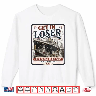Sweatshirt Get in Loser Were Going to Die Fancy RMS Titanic Shirt