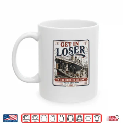 Mug Get in Loser Were Going to Die Fancy RMS Titanic Shirt