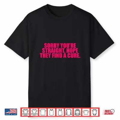 Sorry You’Re Straight Hope They Find A Cure Funny Saying Shirt