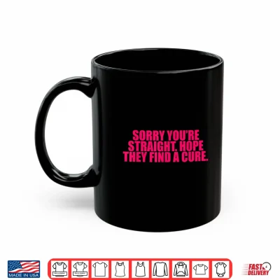 Mug Sorry Youre Straight Hope They Find A Cure Funny Saying Shirt