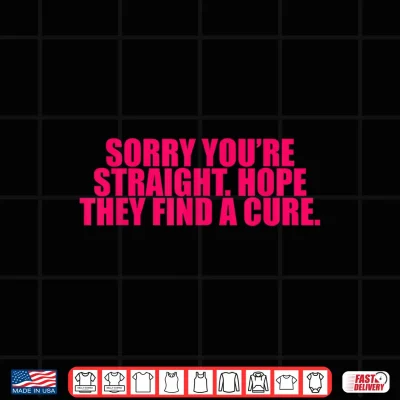 Design Sorry Youre Straight Hope They Find A Cure Funny Saying Shirt