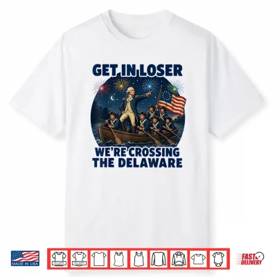 Get In Loser We’Re Crossing The Delaware 4Th Of July Shirt