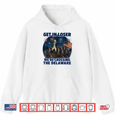 Hoodie Get in Loser Were Crossing The Delaware 4th of July Shirt