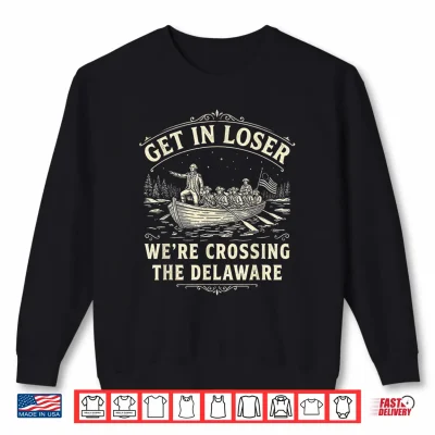 Sweatshirt Get in Loser Were Crossing The Delaware Funny Patriotic 4th Shirt