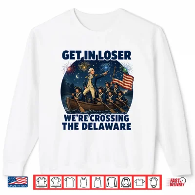 Sweatshirt Get in Loser Were Crossing The Delaware 4th of July Shirt