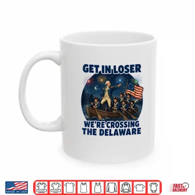 Mug Get in Loser Were Crossing The Delaware 4th of July Shirt
