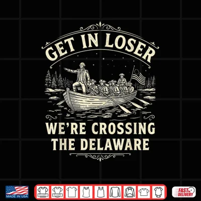 Design Get in Loser Were Crossing The Delaware Funny Patriotic 4th Shirt