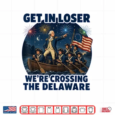 Design Get in Loser Were Crossing The Delaware 4th of July Shirt