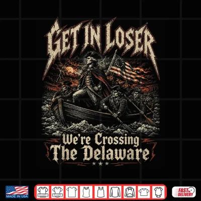 Design Get in Loser Were Crossing The Delaware Washington Shirt