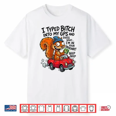 I Typed Bitch Into My Gps And Guess What I’M In Your Shirt