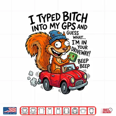 Design I Typed Bitch Into My GPS and Guess What Im in Your Shirt
