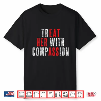 Treat Her With Compassion Funny Quote Shirt