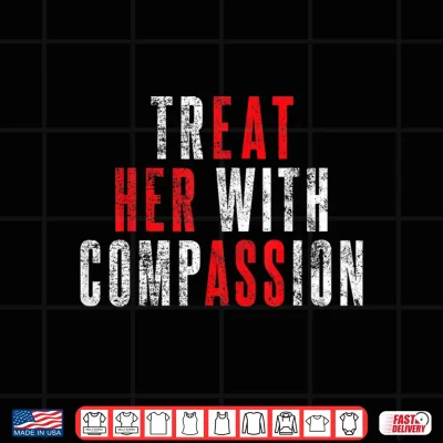 Design Treat Her with Compassion Funny Quote Shirt