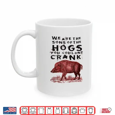 Mug We are The Sons of The Hogs You Couldnt Crank Funny Saying Shirt
