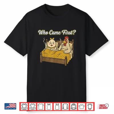 Who Came First Funny Chicken Or Egg Adult Humor Joke Shirt