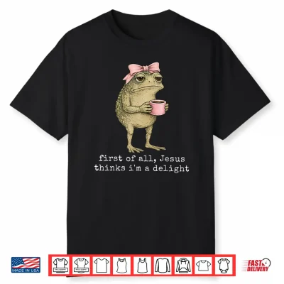 First Of All Jesus Thinks I’M A Delight Frog Meme Shirt
