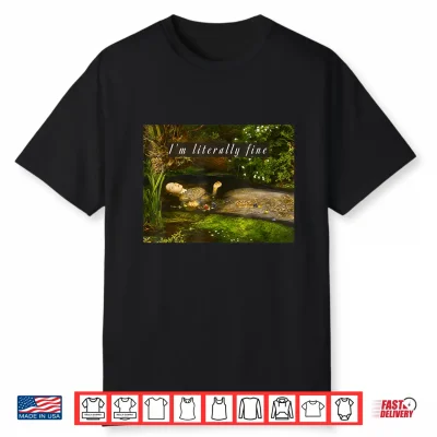 I’M Literally Fine Meme Funny Ophelia Painting Sarcastic Shirt