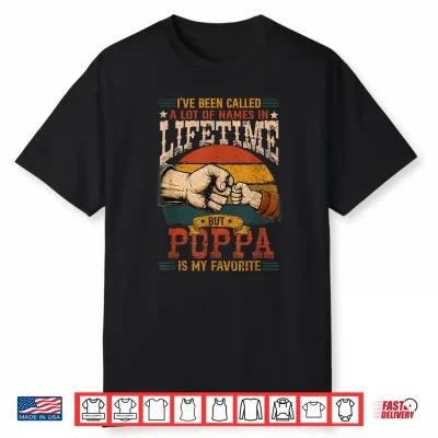 I’Ve Been Called A Lot Of Names In Lifetime Poppa Favorite Shirt