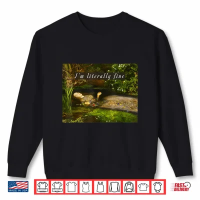 Sweatshirt Im Literally Fine Meme Funny Ophelia Painting Sarcastic Shirt 1