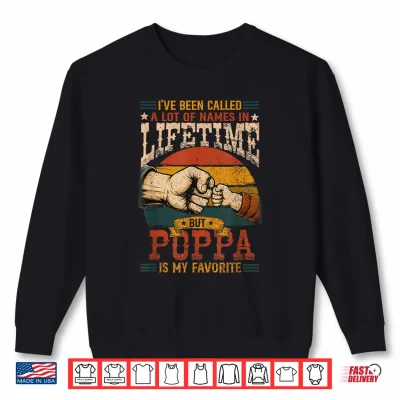 Sweatshirt Ive Been Called A Lot of Names in Lifetime Poppa Favorite Shirt 1