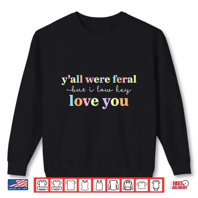 Sweatshirt Funny Yall were Feral But I Low Key Love You Meme Teacher Shirt