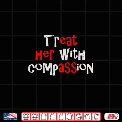 Design Treat her with Compassion Funny IYKYK Hidden Message Meme Shirt