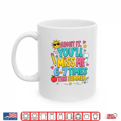 Mug End of Year Teacher Admit It Youll Miss Me 6 7 Last Day Shirt