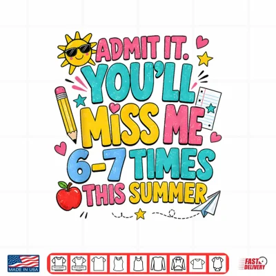 Design End of Year Teacher Admit It Youll Miss Me 6 7 Last Day Shirt