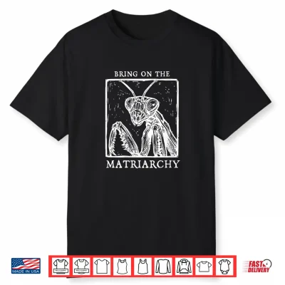 Bring On The Matriarchy Praying Mantis Feminist Art Shirt