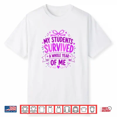 My Students Survived A Whole Year Of Me Teacher End Of Year Shirt