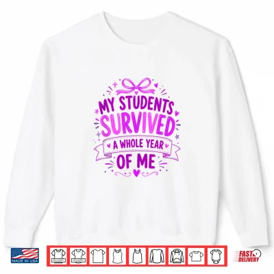 Sweatshirt My Students Survived A Whole Year of Me Teacher End of Year Shirt