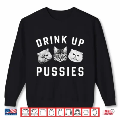 Sweatshirt Cat Drink Up Pussies Shirt