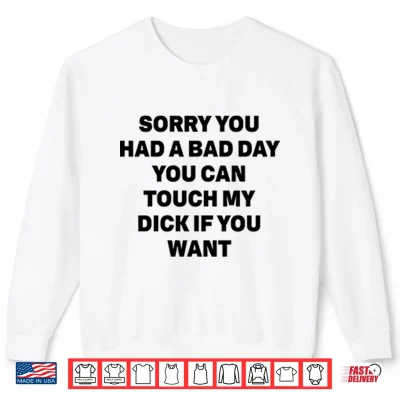 Sweatshirt Sorry You Had A Bad Day You Can Touch My Dick If You Want Shirt