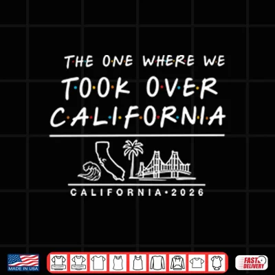 Design The One Where We Took Over California Shirt
