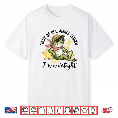 First Of All Jesus Thinks I’M A Delight Funny Frog Shirt