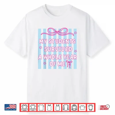 My Students Survived A Whole Year Of Me Teacher Last Day Shirt