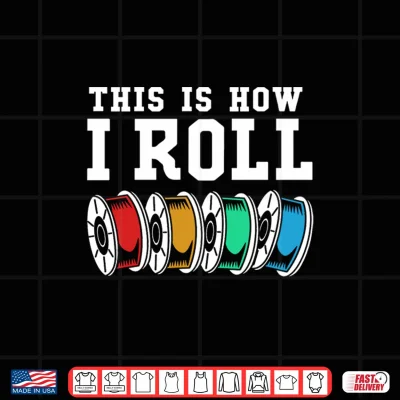 Design Filament Printer This is How I Roll 3D Printing Performance Shirt