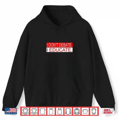 Hoodie I Dont Debate. I Educate. Shirt