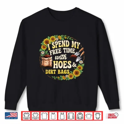 Sweatshirt I Spend My Free Time with Hoes and Dirt Bags Floral Gardener Shirt