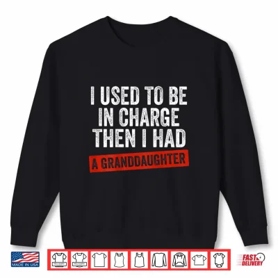 Sweatshirt I Used to Be in Charge Then I Had A Granddaughter Shirt