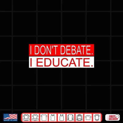 Design I Dont Debate. I Educate. Shirt
