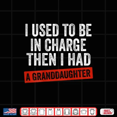 Design I Used to Be in Charge Then I Had A Granddaughter Shirt