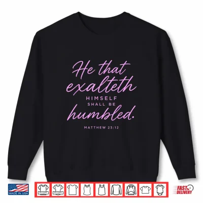 Sweatshirt He that Exalteth Himself Shall Be Humbled Matthew 23 12 Pray Shirt