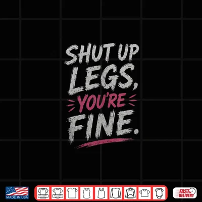 Design Shut Up Legs Youre Fine Workout Motivation Gym Enthusiast Shirt