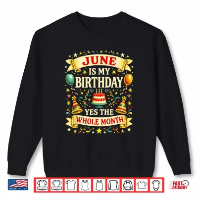 Sweatshirt June is My Birthday Yes The Whole Month Partys Humor Shirt