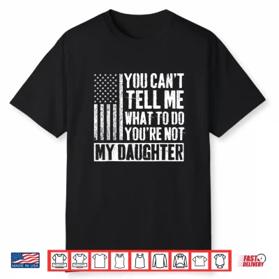 You Can’T Tell Me What To Do You’Re Not My Daughter Daddy Shirt